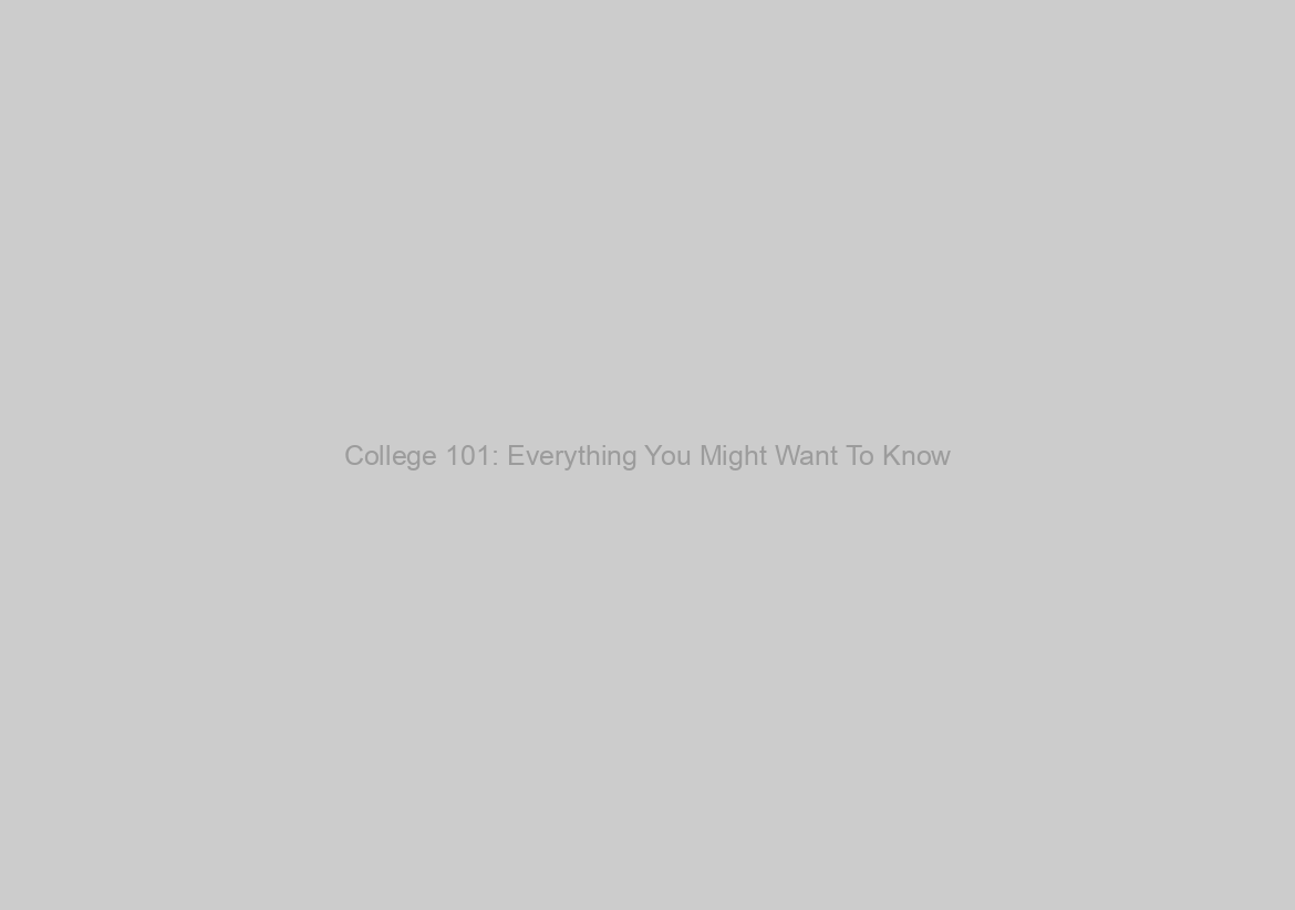 College 101: Everything You Might Want To Know